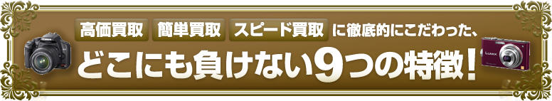 高価買取・簡単買取・スピード買取に徹底的にこだわった、どこにも負けない9つの特徴！