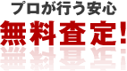 プロが行う安心 無料査定！