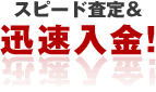 スピード査定＆ 迅速入金！